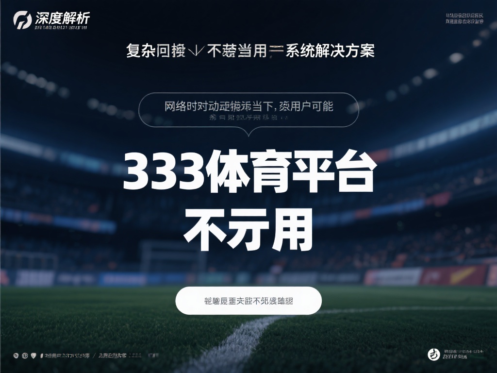 深度解析:揭秘333体育平台不可用的原因及解决策略 深度解析是对复杂问题真相的探求和揭示。在网络时常波